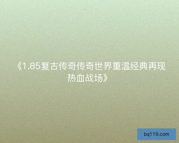 《1.85复古传奇传奇世界重温经典再现热血战场》